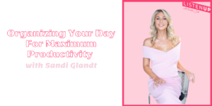 Organizing Your Day For Maximum Productivity with Sandi Glandt
